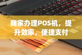 商家办理POS机，提升效率，便捷支付