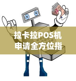 拉卡拉POS机申请全方位指南，了解流程、条件与注意事项