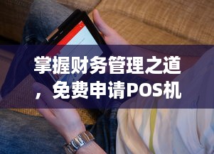 掌握财务管理之道，免费申请POS机的APP应用与功能解析