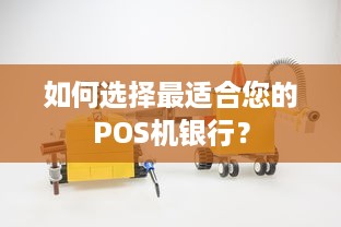 如何选择最适合您的POS机银行？