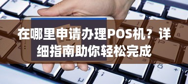 在哪里申请办理POS机？详细指南助你轻松完成