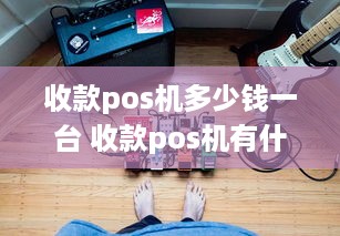 收款pos机多少钱一台 收款pos机有什么用