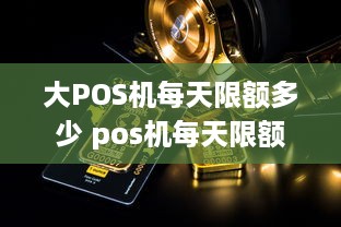 大POS机每天限额多少 pos机每天限额多少钱