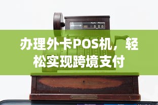 办理外卡POS机，轻松实现跨境支付