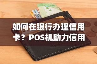 如何在银行办理信用卡？POS机助力信用卡申请