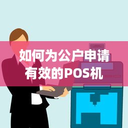 如何为公户申请有效的POS机，步骤与要点解析