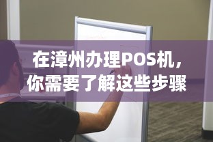 在漳州办理POS机，你需要了解这些步骤和要求