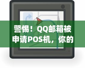 警惕！QQ邮箱被申请POS机，你的个人信息安全岌岌可危！