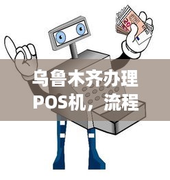 乌鲁木齐办理POS机，流程、费用及注意事项