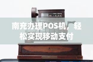 南充办理POS机，轻松实现移动支付