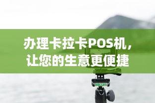 办理卡拉卡POS机，让您的生意更便捷