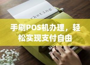 手刷POS机办理，轻松实现支付自由