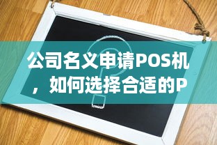 公司名义申请POS机，如何选择合适的POS机及注意事项