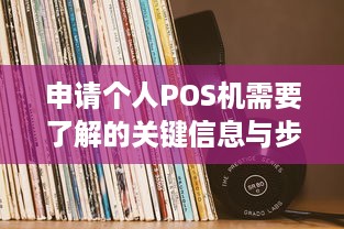 申请个人POS机需要了解的关键信息与步骤