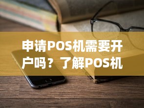 申请POS机需要开户吗？了解POS机的相关知识及申请流程