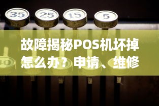 故障揭秘POS机坏掉怎么办？申请、维修一站解决！