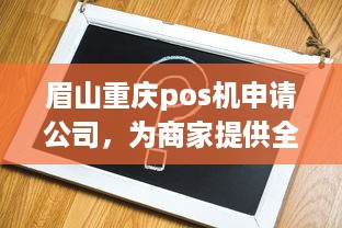 眉山重庆pos机申请公司，为商家提供全方位的POS解决方案