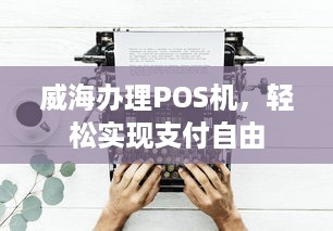 威海办理POS机，轻松实现支付自由