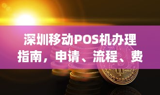 深圳移动POS机办理指南，申请、流程、费用及常见问题