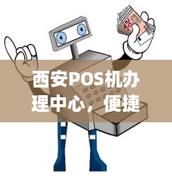 西安POS机办理中心，便捷、高效、安全