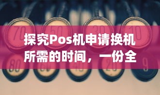 探究Pos机申请换机所需的时间，一份全面指南