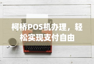 柯桥POS机办理，轻松实现支付自由