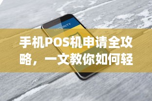 手机POS机申请全攻略，一文教你如何轻松办理