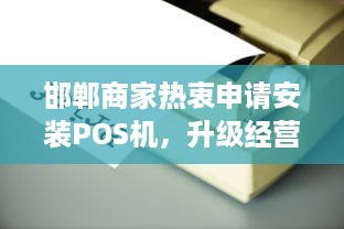 邯郸商家热衷申请安装POS机，升级经营模式，提升消费体验