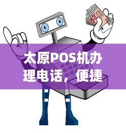 太原POS机办理电话，便捷支付，轻松实现