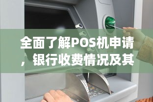 全面了解POS机申请，银行收费情况及其必要性