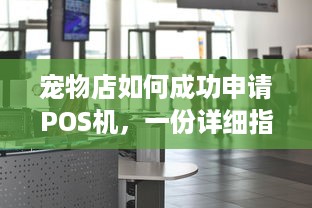 宠物店如何成功申请POS机，一份详细指南