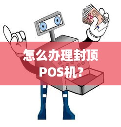 怎么办理封顶POS机？