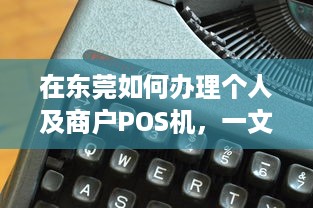 在东莞如何办理个人及商户POS机，一文详解