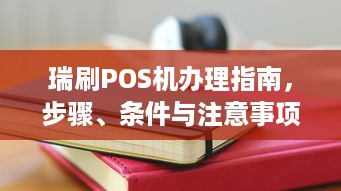 瑞刷POS机办理指南，步骤、条件与注意事项