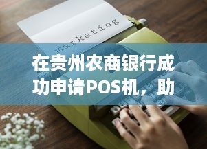 在贵州农商银行成功申请POS机，助力您的商业运营