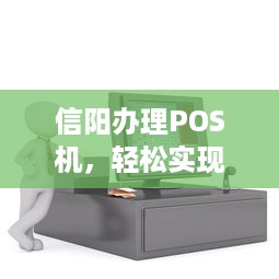 信阳办理POS机，轻松实现移动支付