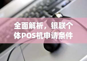 全面解析，银联个体POS机申请条件与流程