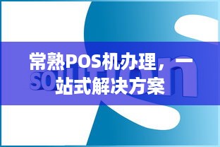 常熟POS机办理，一站式解决方案