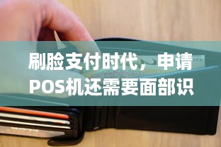 刷脸支付时代，申请POS机还需要面部识别吗？