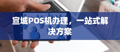 宣城POS机办理，一站式解决方案