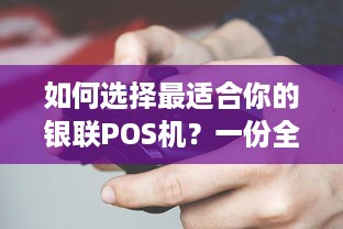 如何选择最适合你的银联POS机？一份全面的比较指南