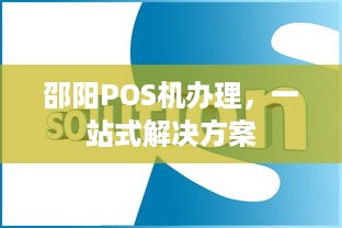 邵阳POS机办理，一站式解决方案