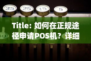 Title: 如何在正规途径申请POS机？详细步骤和注意事项一览无余