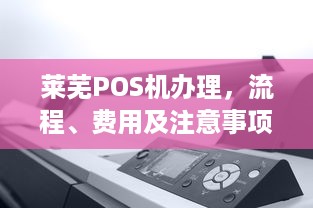 莱芜POS机办理，流程、费用及注意事项