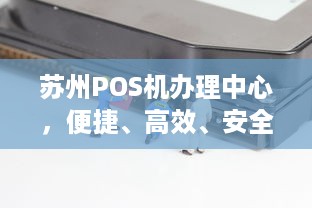 苏州POS机办理中心，便捷、高效、安全