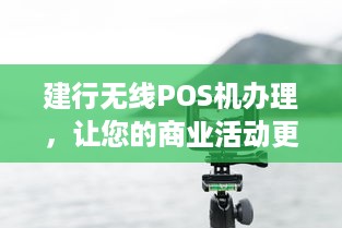 建行无线POS机办理，让您的商业活动更便捷