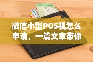 微信小型POS机怎么申请，一篇文章带你了解详细步骤及注意事项