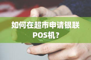 如何在超市申请银联POS机？