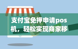 支付宝免押申请pos机，轻松实现商家移动收款，助力小微创业