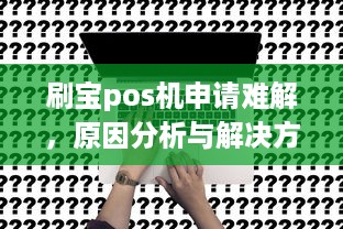 刷宝pos机申请难解，原因分析与解决方案